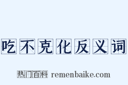 吃不克化反义词是什么意思的图片